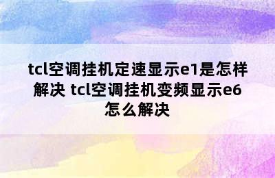 tcl空调挂机定速显示e1是怎样解决 tcl空调挂机变频显示e6怎么解决